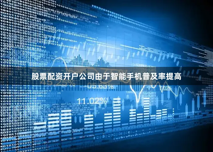 股票配资开户公司由于智能手机普及率提高