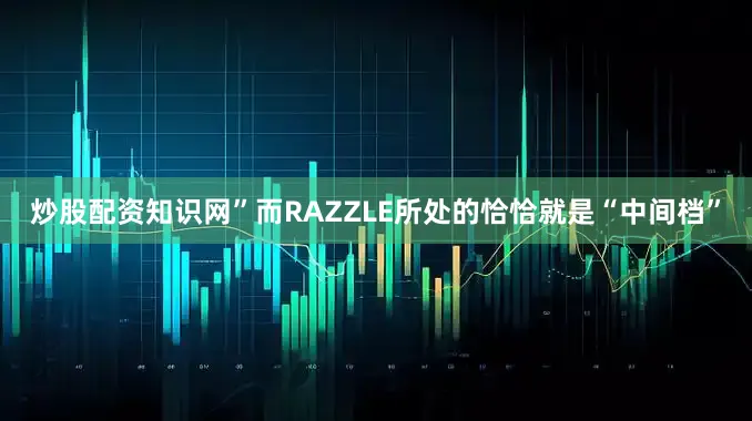 炒股配资知识网”而RAZZLE所处的恰恰就是“中间档”