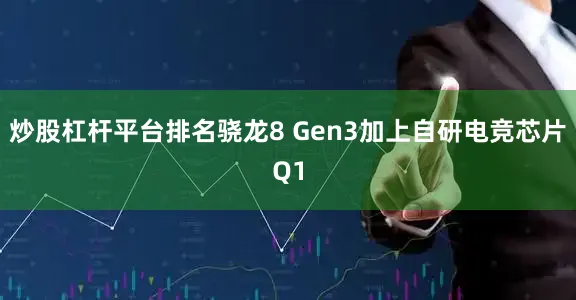 炒股杠杆平台排名骁龙8 Gen3加上自研电竞芯片Q1