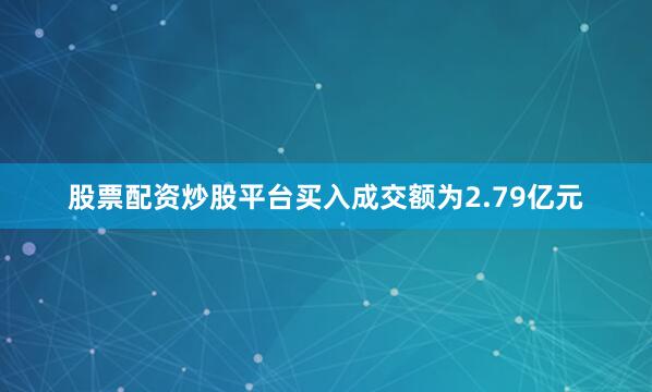 股票配资炒股平台买入成交额为2.79亿元