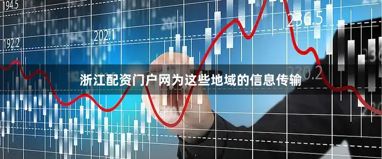 浙江配资门户网为这些地域的信息传输