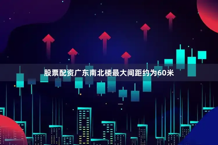 股票配资广东南北楼最大间距约为60米