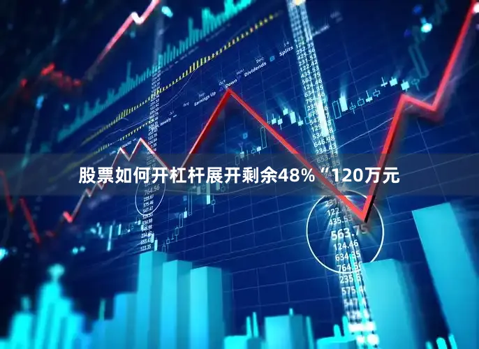 股票如何开杠杆展开剩余48%“120万元