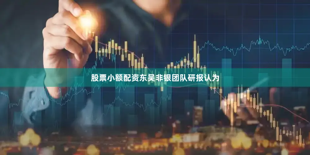 股票小额配资东吴非银团队研报认为