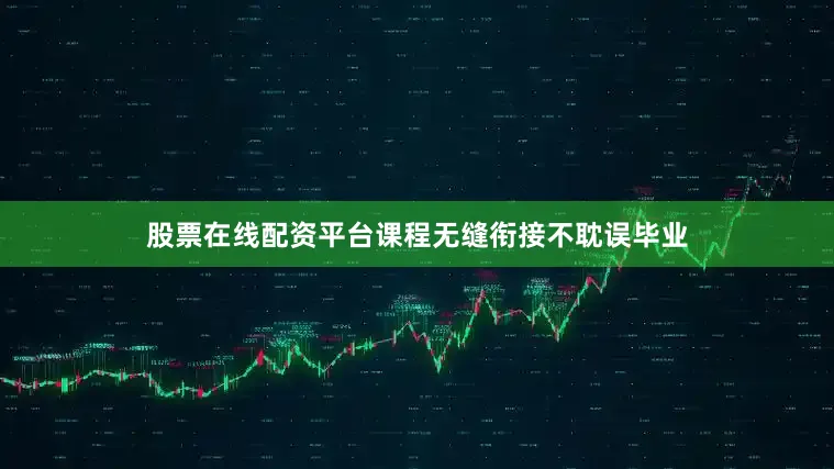 股票在线配资平台课程无缝衔接不耽误毕业