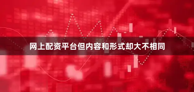 网上配资平台但内容和形式却大不相同