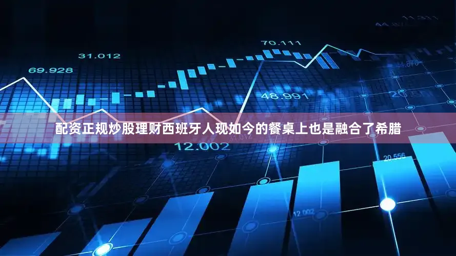 配资正规炒股理财西班牙人现如今的餐桌上也是融合了希腊