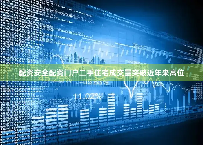 配资安全配资门户二手住宅成交量突破近年来高位