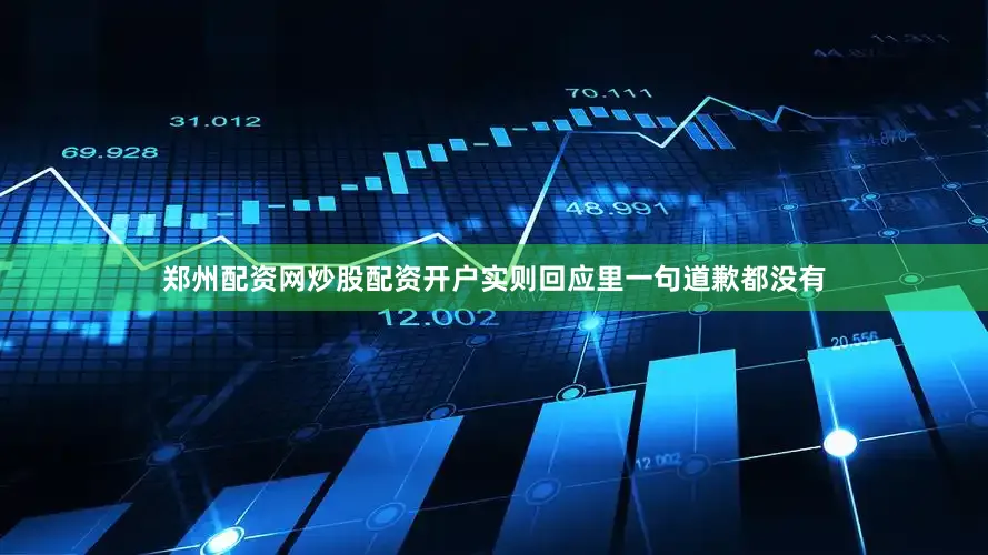 郑州配资网炒股配资开户实则回应里一句道歉都没有