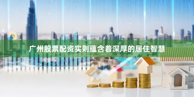 广州股票配资实则蕴含着深厚的居住智慧