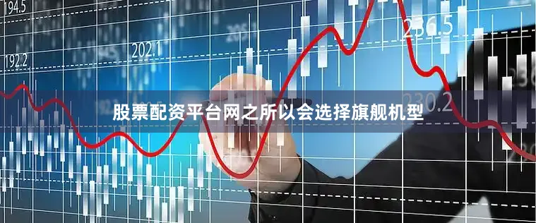 股票配资平台网之所以会选择旗舰机型