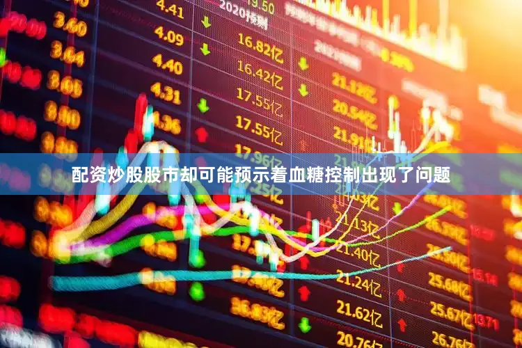 配资炒股股市却可能预示着血糖控制出现了问题