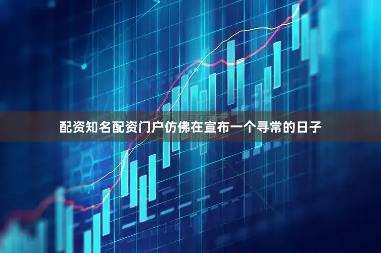 配资知名配资门户仿佛在宣布一个寻常的日子