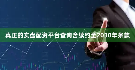 真正的实盘配资平台查询含续约至2030年条款