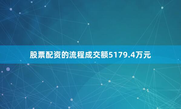 股票配资的流程成交额5179.4万元