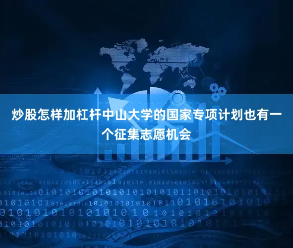 炒股怎样加杠杆中山大学的国家专项计划也有一个征集志愿机会