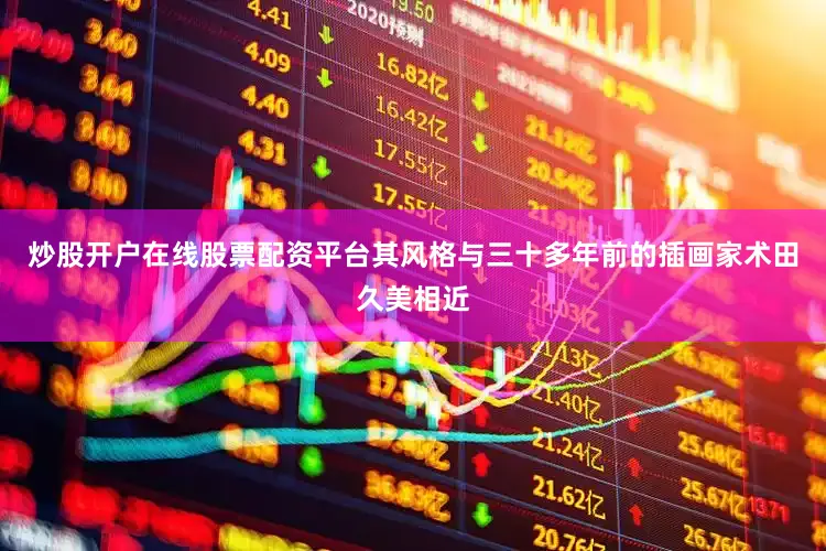 炒股开户在线股票配资平台其风格与三十多年前的插画家术田久美相近