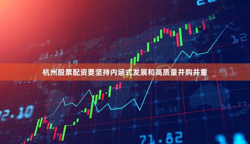 杭州股票配资要坚持内涵式发展和高质量并购并重