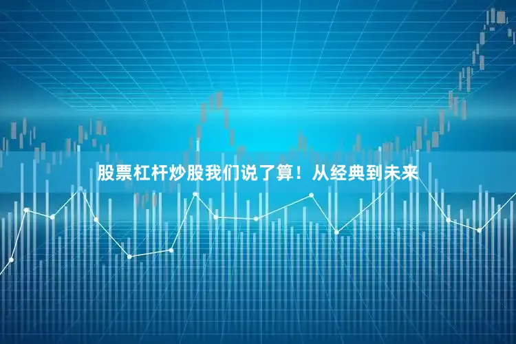 股票杠杆炒股我们说了算！从经典到未来