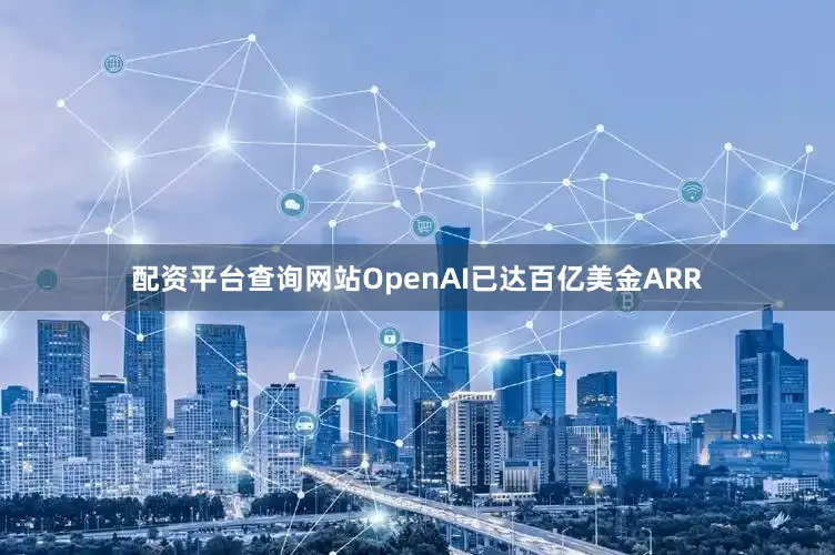 配资平台查询网站OpenAI已达百亿美金ARR