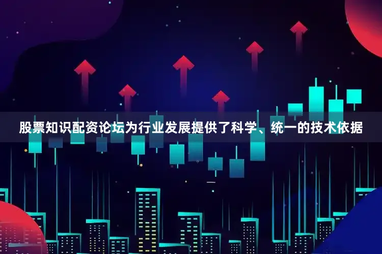 股票知识配资论坛为行业发展提供了科学、统一的技术依据