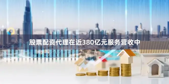 股票配资代理在近380亿元服务营收中