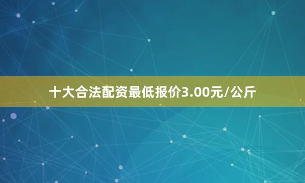 十大合法配资最低报价3.00元/公斤