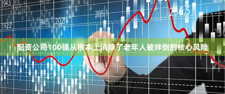 配资公司100强从根本上消除了老年人被绊倒的核心风险