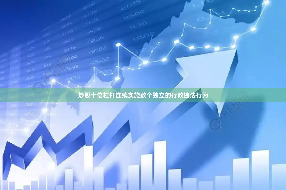 炒股十倍杠杆连续实施数个独立的行政违法行为
