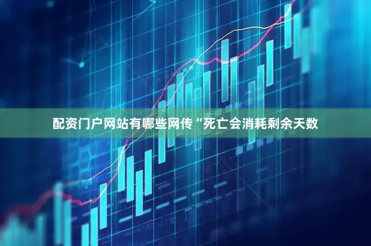 配资门户网站有哪些网传“死亡会消耗剩余天数