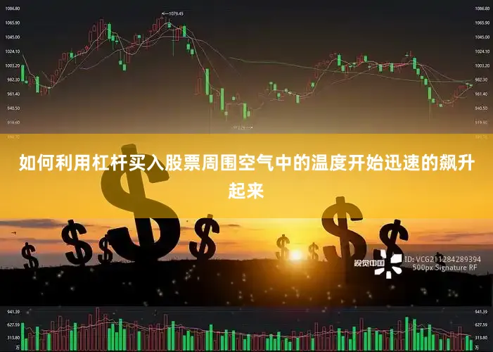 如何利用杠杆买入股票周围空气中的温度开始迅速的飙升起来