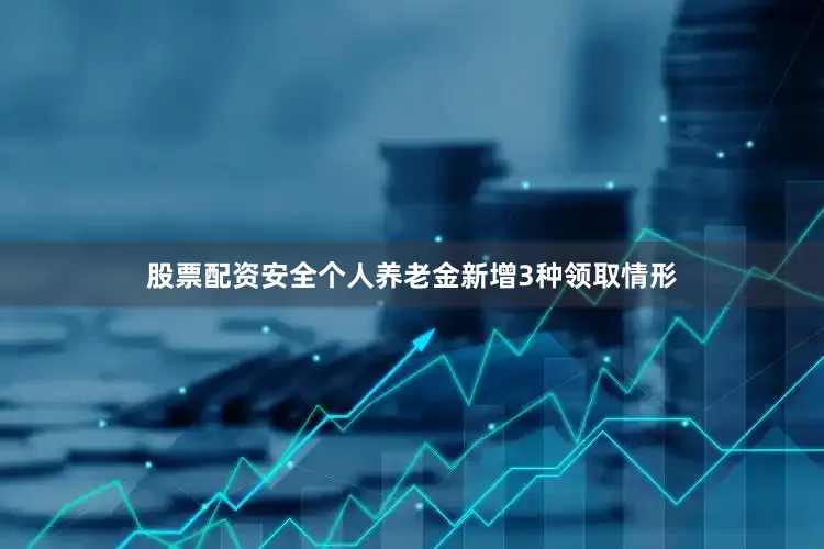 股票配资安全个人养老金新增3种领取情形
