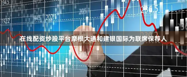 在线配资炒股平台摩根大通和建银国际为联席保荐人