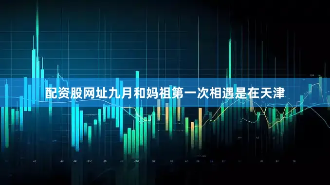 配资股网址九月和妈祖第一次相遇是在天津