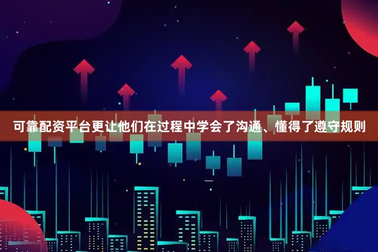可靠配资平台更让他们在过程中学会了沟通、懂得了遵守规则