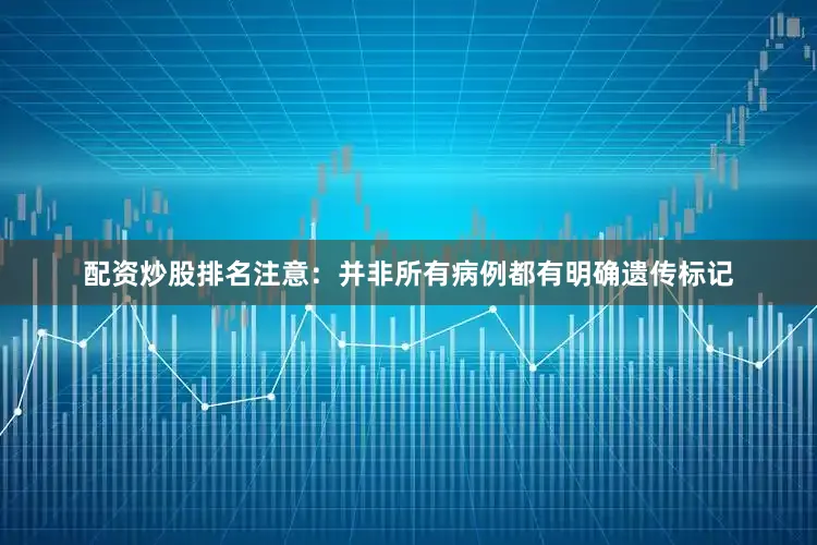 配资炒股排名注意：并非所有病例都有明确遗传标记