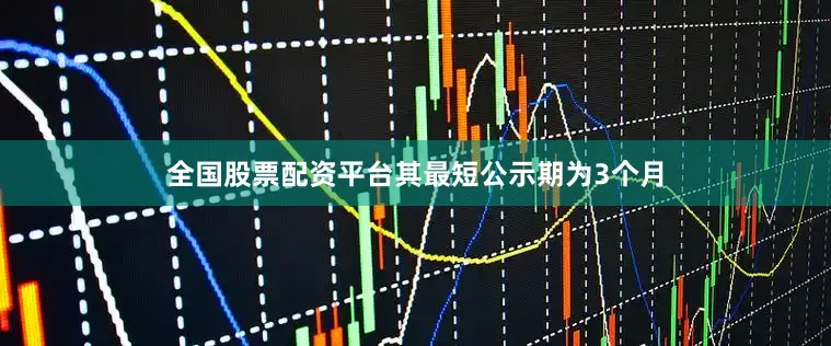 全国股票配资平台其最短公示期为3个月