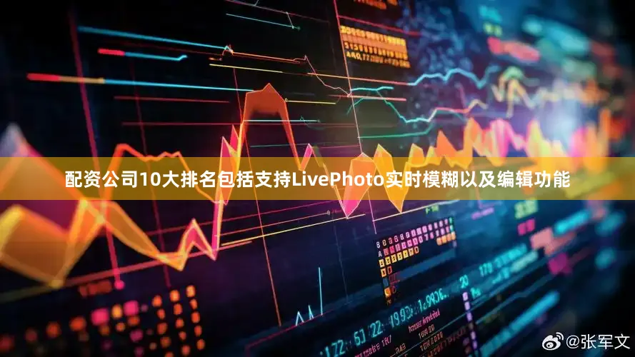 配资公司10大排名包括支持LivePhoto实时模糊以及编辑功能