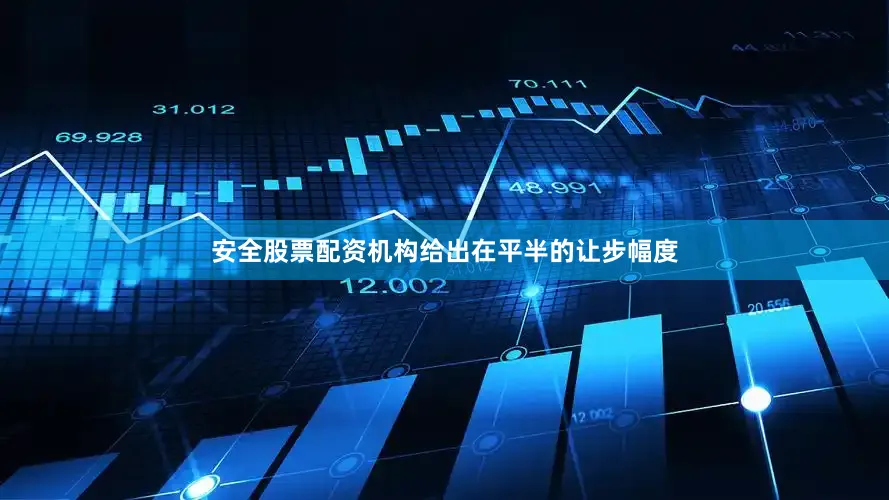 安全股票配资机构给出在平半的让步幅度