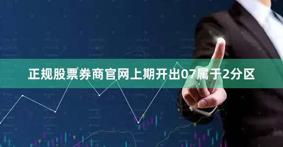 正规股票券商官网上期开出07属于2分区