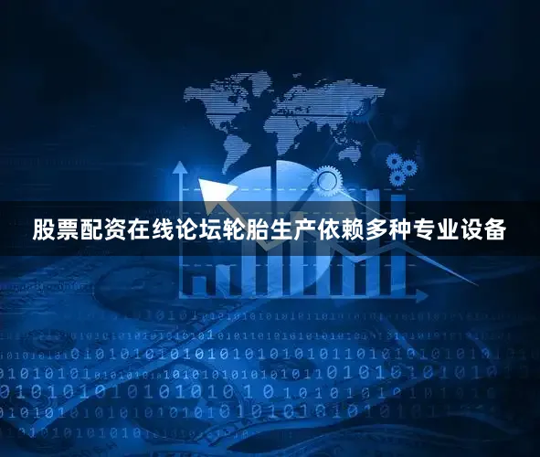 股票配资在线论坛轮胎生产依赖多种专业设备