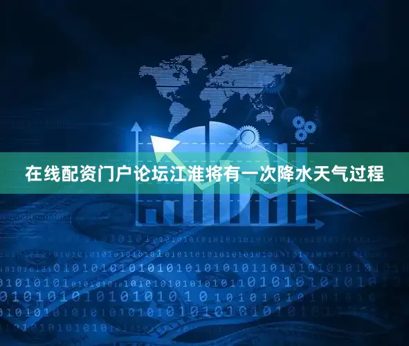 在线配资门户论坛江淮将有一次降水天气过程