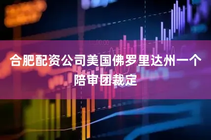 合肥配资公司美国佛罗里达州一个陪审团裁定