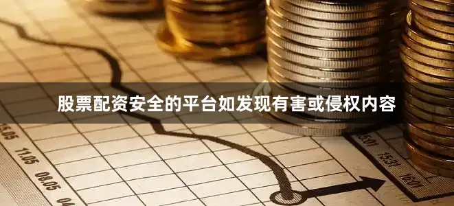 股票配资安全的平台如发现有害或侵权内容