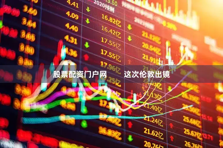 股票配资门户网        这次伦敦出镜