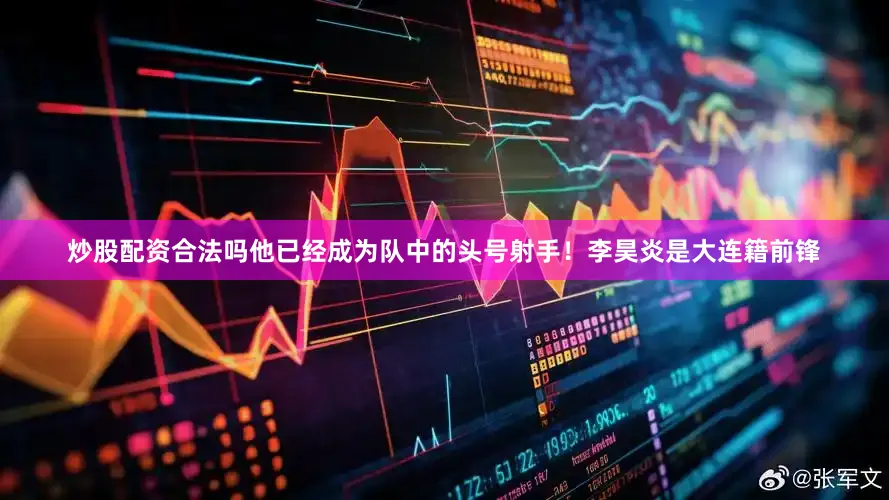 炒股配资合法吗他已经成为队中的头号射手！李昊炎是大连籍前锋
