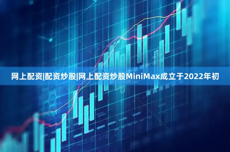 网上配资|配资炒股|网上配资炒股MiniMax成立于2022年初
